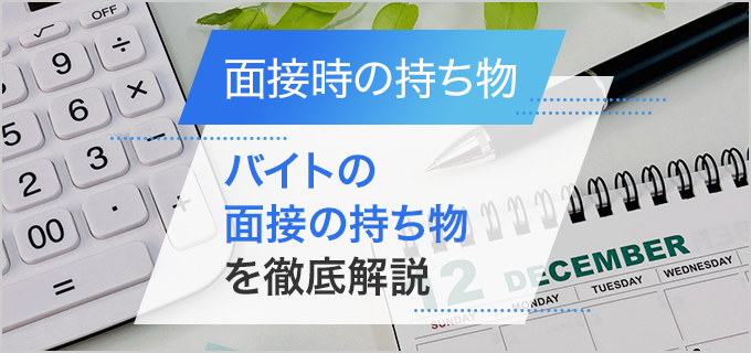 バイトの面接に必要なものは？持ち物の準備チェックリスト付き