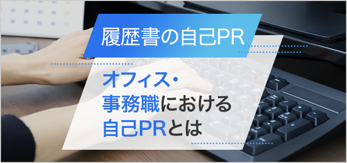 履歴書】「オフィス・事務職（一般事務）」の自己PRのポイントと経験・未経験の例文 | バイトルマガジン BOMS（ボムス）