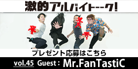 Mr.FanTastiC インタビュー - 激的アルバイトーーク! | バイトルマガジン